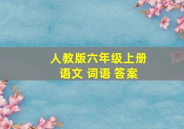 人教版六年级上册语文 词语 答案